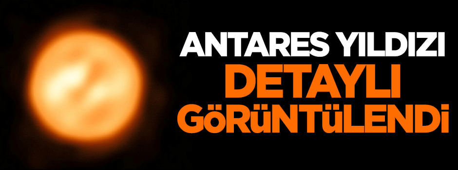 Antares yıldızı detaylı görüntülendi