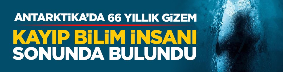 Antarktika’da 66 yıllık gizem: Kayıp bilim insanı sonunda bulundu