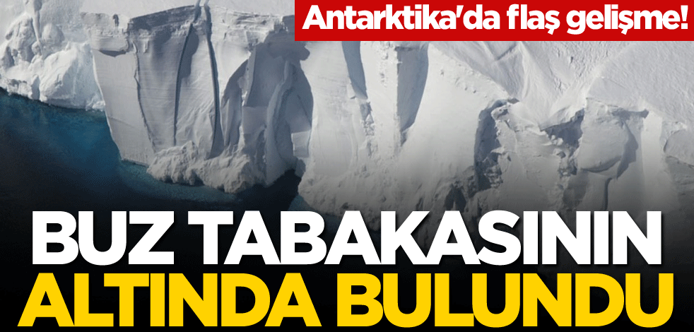 Antarktika'da flaş gelişme! Buz tabakasının altında bulundu