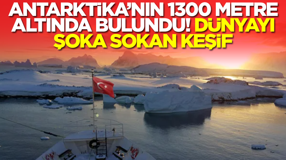 Antarktika’nın 1300 metre altında bulundu: Dünyayı şoka sokan keşif
