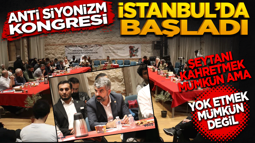 "Anti-Siyonizm Kongresi" İstanbul'da başladı "Şeytanı kahretmek mümkün ama yok etmek mümkün değildir"