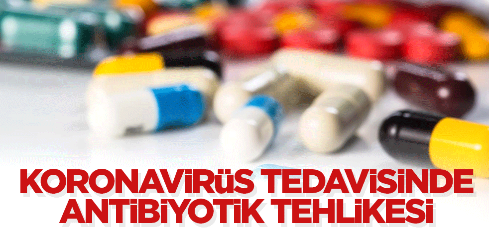 Antibiyotikler koronavirüs tedavisinde leblebi gibi tüketiliyor