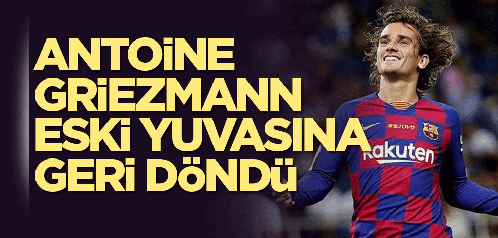 Antoine Griezmann eski yuvasına geri döndü