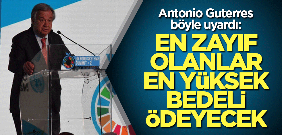 Antonio Guterres böyle uyardı: En zayıf olanlar en yüksek bedeli ödeyecek