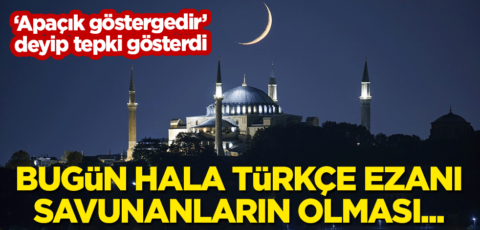 "Apaçık göstergedir" deyip tepki gösterdi: Bugün hala Türkçe ezanı savunanların olması...