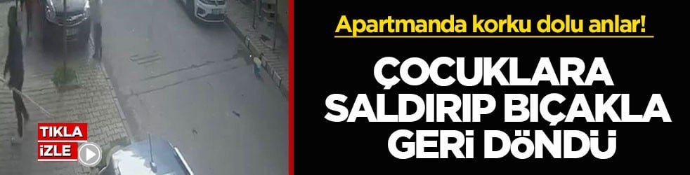 Apartmanda korku dolu anlar! Çocuklara saldırıp bıçakla geri döndü