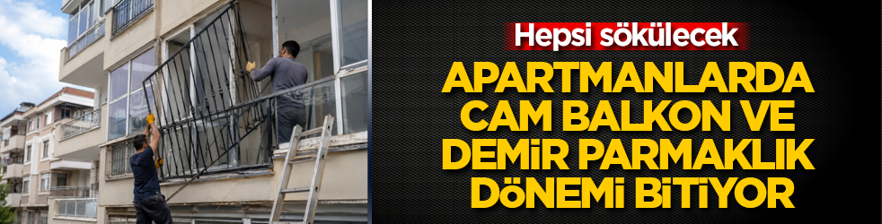 Apartmanlarda cam balkon ve demir parmaklık dönemi bitiyor: Hepsi sökülecek