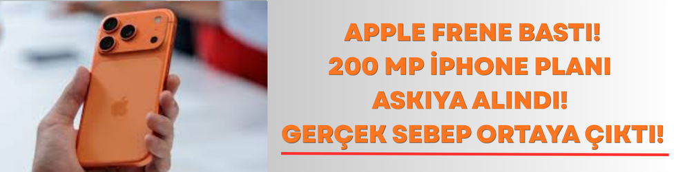 Apple Frene Bastı! 200 MP iPhone Planı Askıya Alındı: Gerçek Sebep Ortaya Çıktı