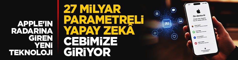 Apple'ın radarına giren yeni teknoloji: 27 milyar parametreli yapay zekâ cebimize giriyor
