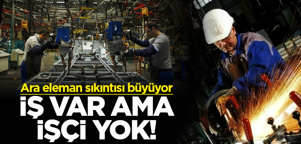 Ara eleman sıkıntısı büyüyor! İş var ama işçi yok