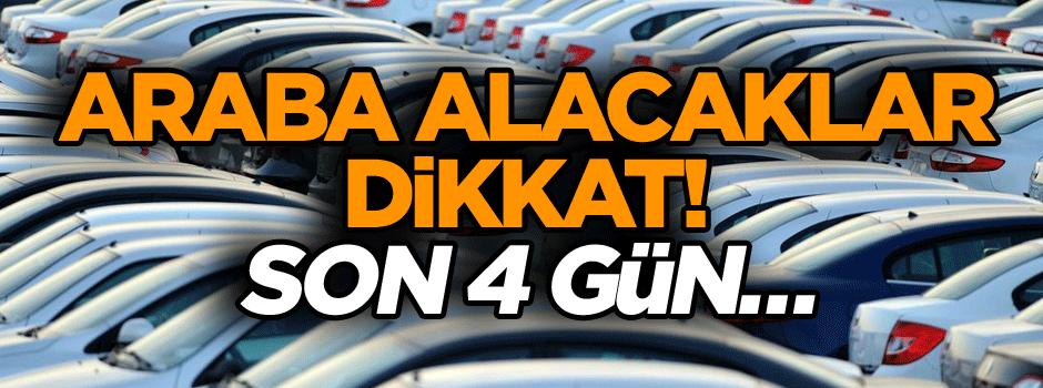 Araba alacaklar dikkat! Son 4 gün…
