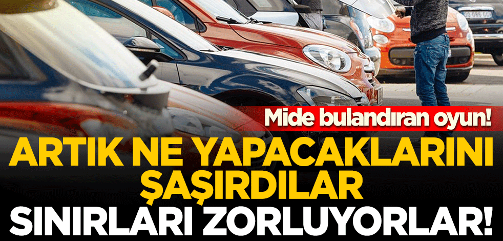 Araba bayilerinden mide bulandıran oyun! Artık ne yapacaklarını şaşırdılar, sınırları zorluyorlar