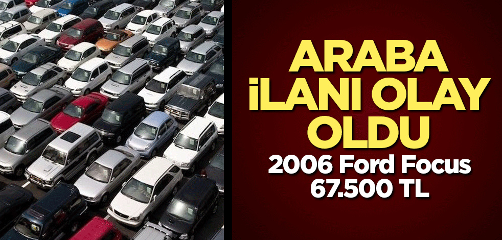 Araba ilanı olay oldu! 2006 Ford Focus 67.500 TL