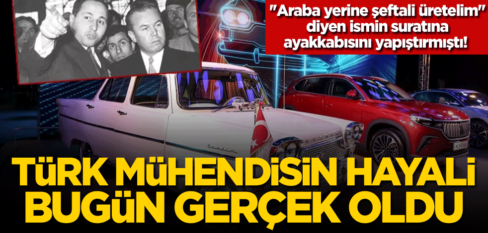 ''Araba yerine şeftali üretelim'' diyen ismin suratına ayakkabısını yapıştırmıştı! Türk mühendisin hayali bugün gerçek oldu