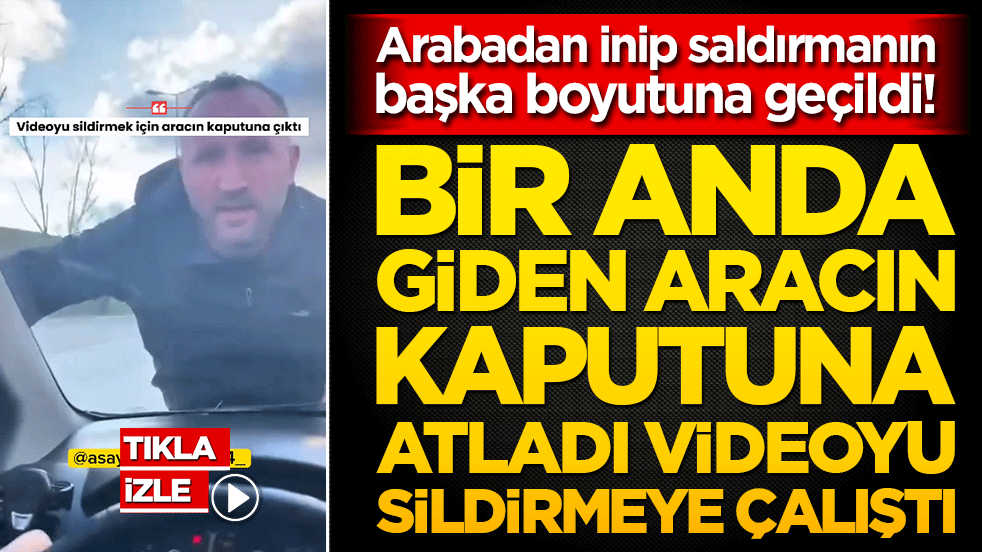 Arabadan inip saldırmanın başka boyutuna geçildi! Giden aracın kaputuna atladı videoyu sildirmeye çalıştı
