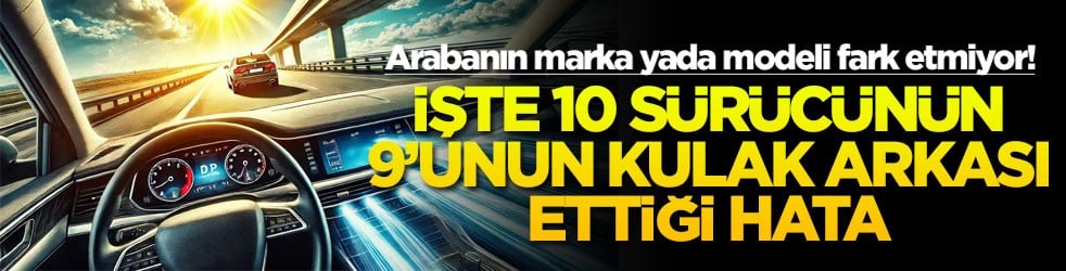 Arabanın marka yada modeli fark etmiyor! İşte 10 sürücünün 9'unun kulak arkası ettiği hata