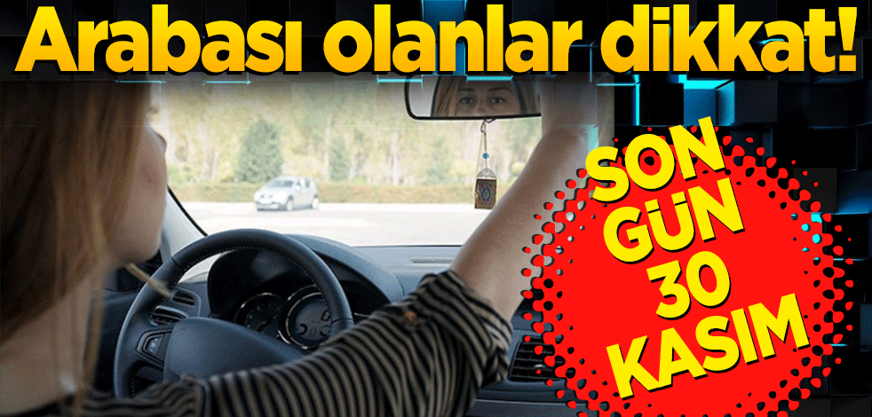 Arabası olanlar dikkat: Son gün 30 Kasım