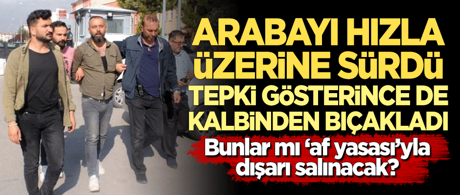 Arabayı hızla üzerine sürdü, tepki gösterince de kalbinden bıçakladı!