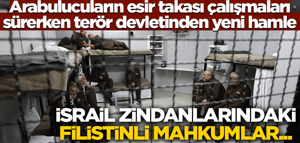 Arabulucuların esir takası görüşmeleri sürerken terör devletinden yeni hamle! İsrail zindanlarındaki Filistinli mahkumlar...