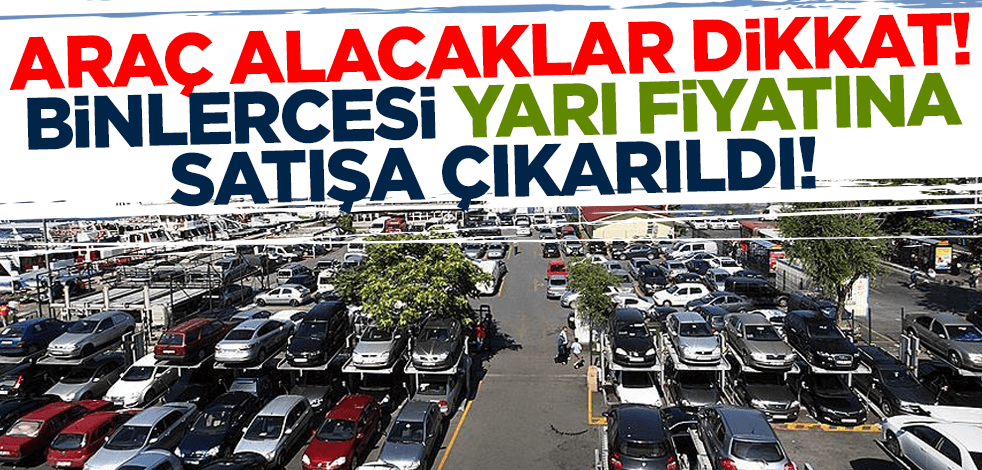 Araç alacaklar dikkat! Binlercesi yarı fiyatına satışa çıkarıldı