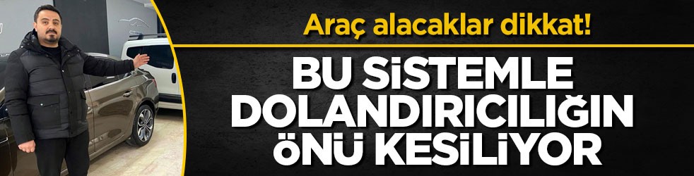 Araç alacaklar dikkat! Bu sistemle dolandırıcılığın önü kesiliyor