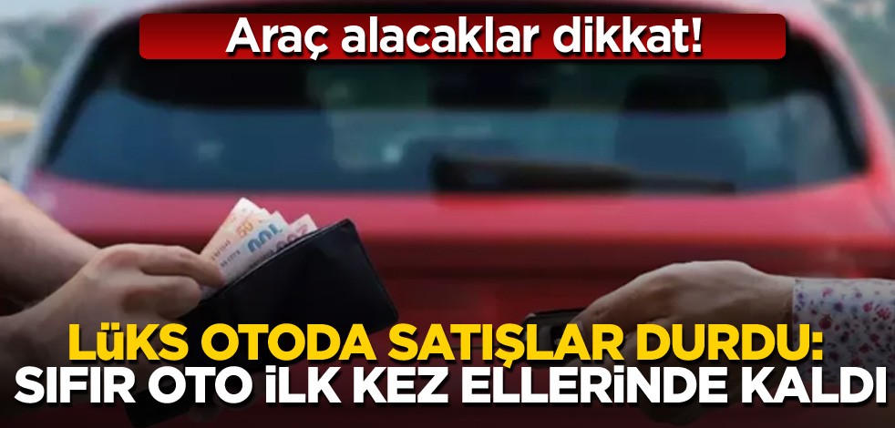 Araç alacaklar dikkat! Lüks otoda satışlar durdu: sıfır oto ilk kez ellerinde kaldı