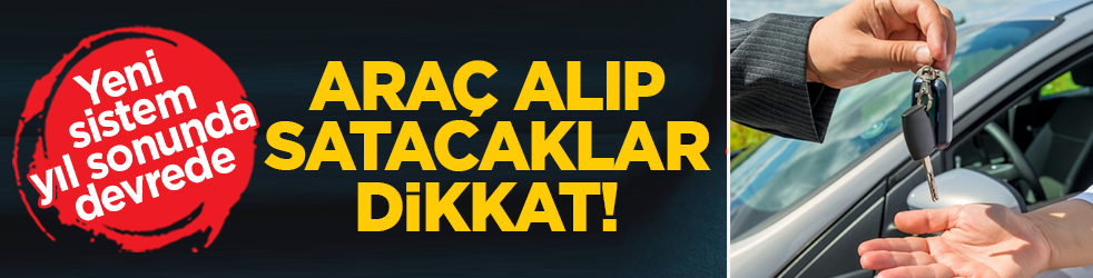 Araç alıp satacaklar dikkat! Yeni sistem yıl sonunda devrede