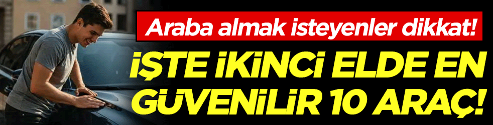 Araç almak isteyenler dikkat: İşte ikinci elde en güvenilir 10 araç!