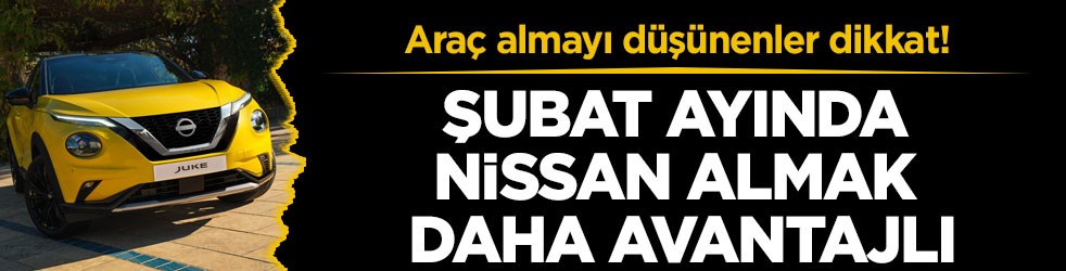 Araç almayı düşünenler dikkat! Şubat ayında Nissan almak daha avantajlı