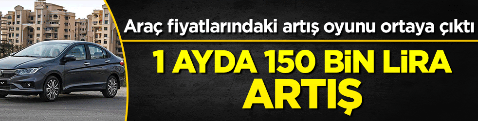 Araç fiyatlarındaki oyun ortaya çıktı! 1 ayda 150 bin lira artış