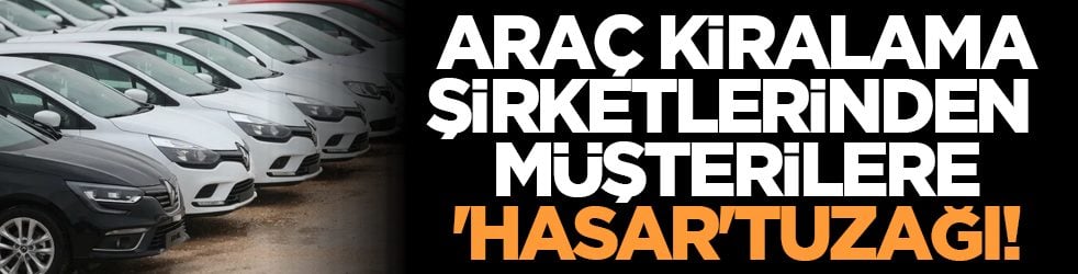 Araç kiralama şirketlerinden müşteriye 'hasar' tuzağı!
