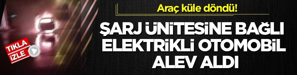 Araç küle döndü! Şarj ünitesine bağlı elektrikli otomobil alev aldı