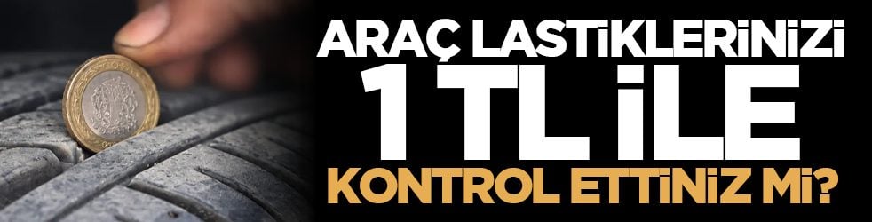 Araç lastiklerinizi 1 TL ile kontrol ettiniz mi?