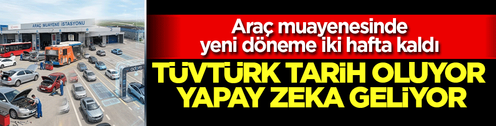 Araç muayenesinde yeni döneme iki hafta kaldı: TÜVTÜRK tarih oluyor yapay zeka geliyor