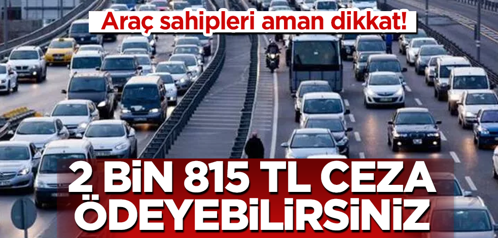 Araç sahipleri aman dikkat! 2 bin 815 TL ceza ödeyebilirsiniz