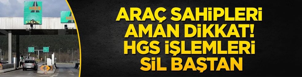 Araç sahipleri aman dikkat! HGS işlemleri sil baştan