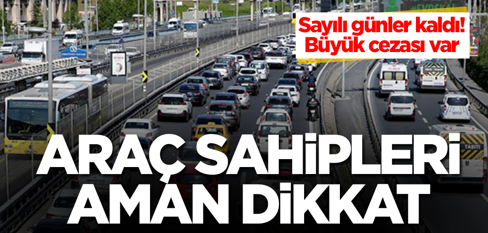 Araç sahipleri aman dikkat! Sayılı günler kaldı! Büyük cezası var