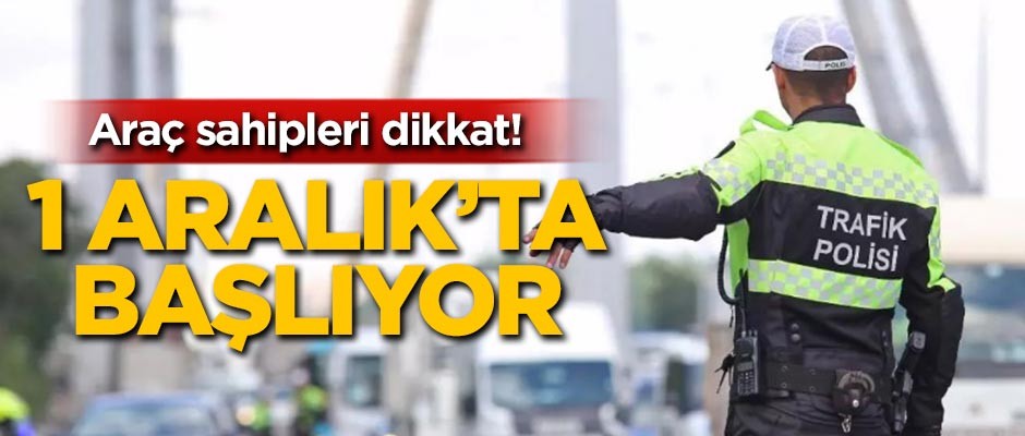 Araç sahipleri dikkat! 1 Aralık'ta başlıyor