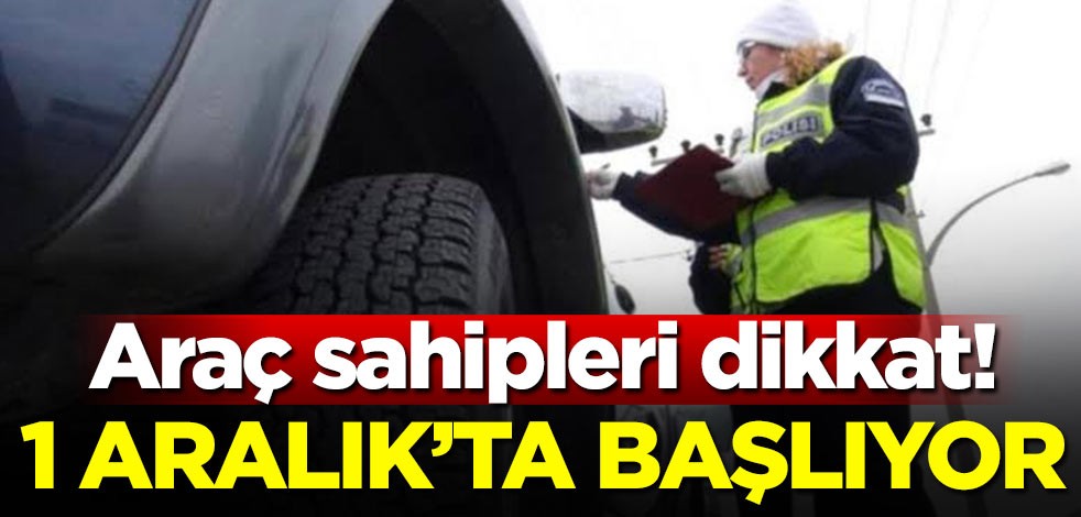 Araç sahipleri dikkat! 1 Aralık'ta başlıyor