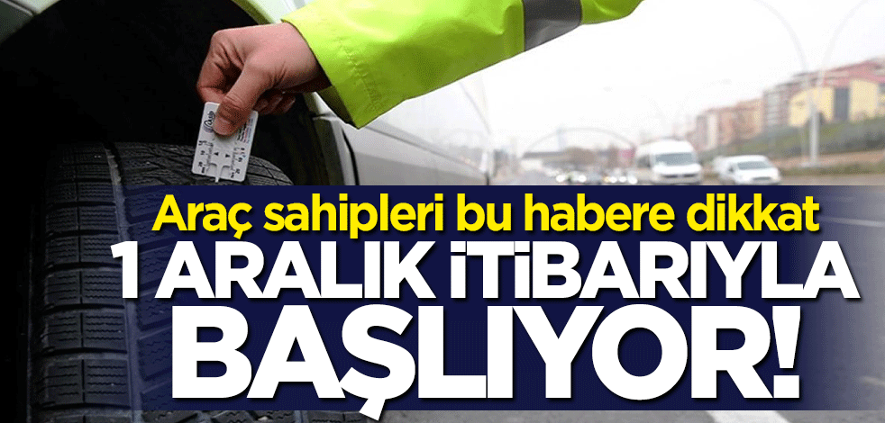 Araç sahipleri dikkat! 1 Aralık'ta başlıyor