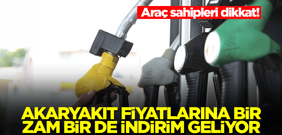 Araç sahipleri dikkat! Akaryakıt fiyatlarına bir zam bir de indirim geliyor