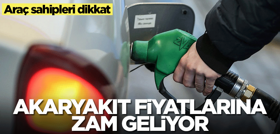Araç sahipleri dikkat! Akaryakıt fiyatlarına zam geliyor