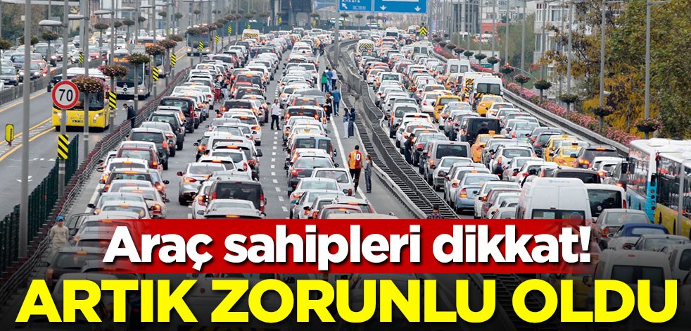 Araç sahipleri dikkat! Artık zorunlu oldu