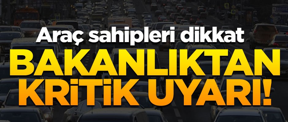 Araç sahipleri dikkat! Bakanlık resmen uyardı