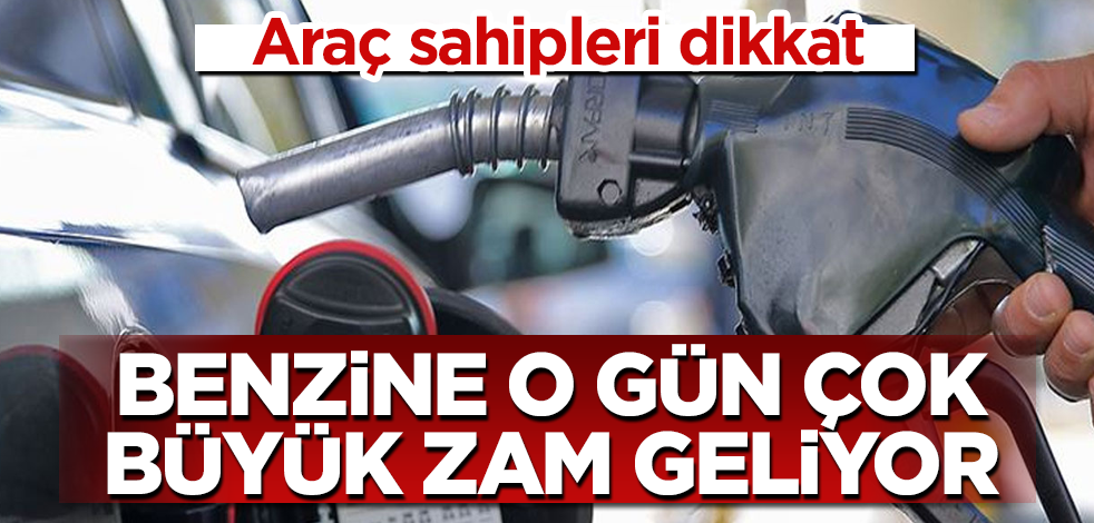 Araç sahipleri dikkat! Benzine o gün çok büyük zam geliyor