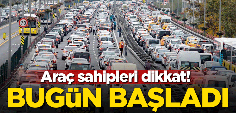 Araç sahipleri dikkat! Bugün başladı