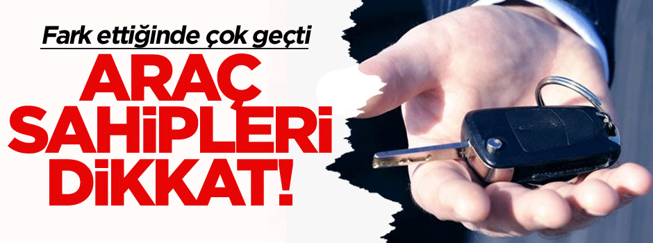 Araç sahipleri dikkat! Fark ettiğinde çok geçti