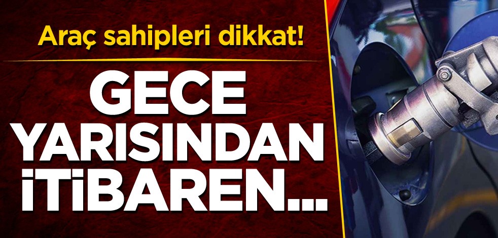 Araç sahipleri dikkat! Gece yarısından itibaren...