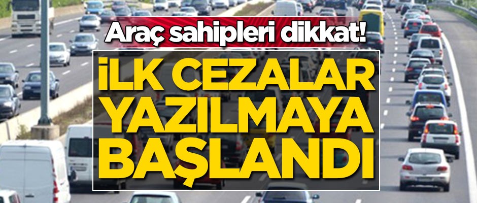 Araç sahipleri dikkat! İlk cezalar yazılmaya başlandı
