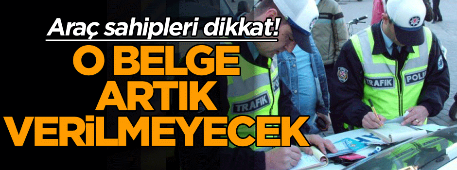Araç sahipleri dikkat! O belge artık verilmeyecek